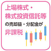上場株式・株式投資信託の売却益・分配金が非課税